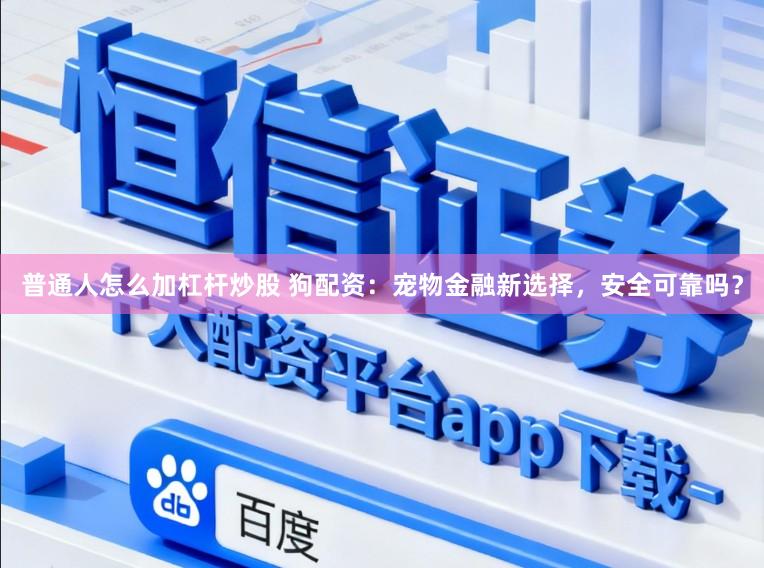 普通人怎么加杠杆炒股 狗配资：宠物金融新选择，安全可靠吗？