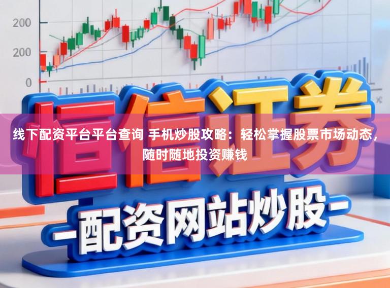 线下配资平台平台查询 手机炒股攻略：轻松掌握股票市场动态，随时随地投资赚钱