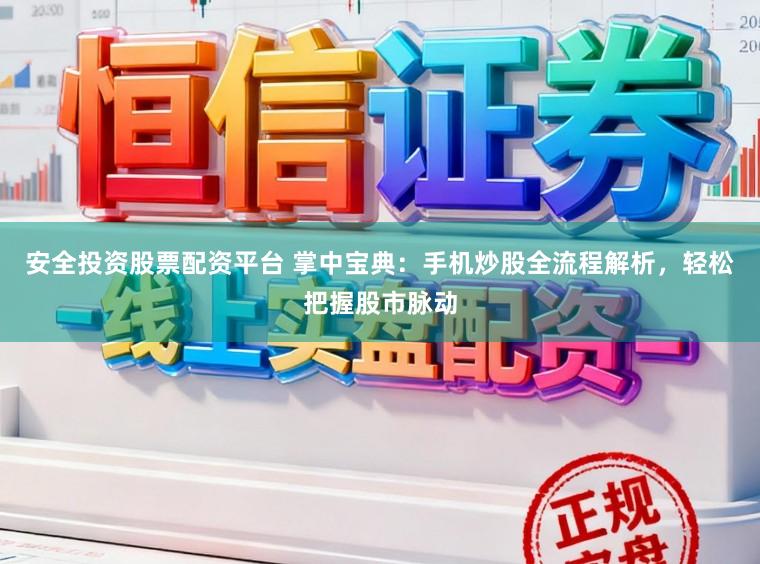 安全投资股票配资平台 掌中宝典：手机炒股全流程解析，轻松把握股市脉动