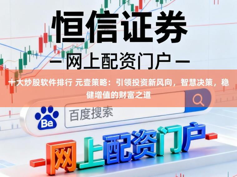 十大炒股软件排行 元壹策略：引领投资新风向，智慧决策，稳健增值的财富之道