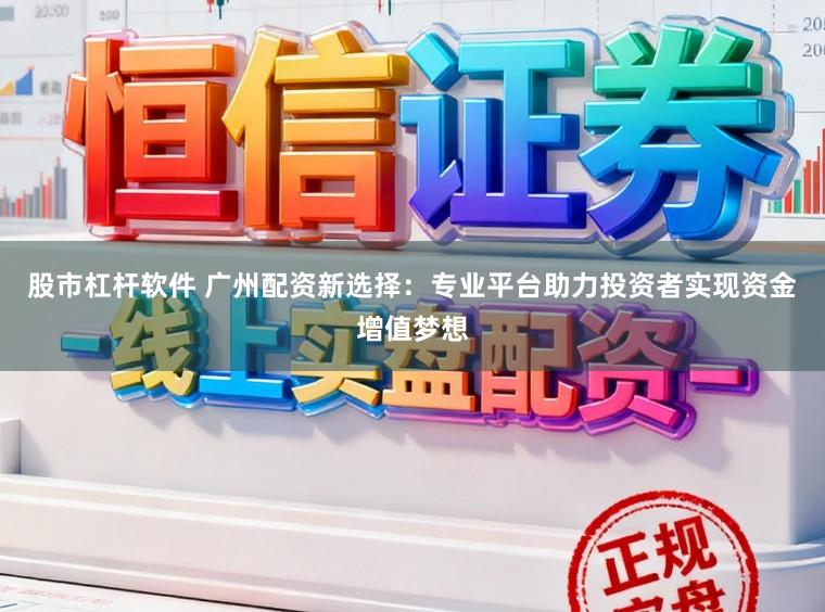 股市杠杆软件 广州配资新选择：专业平台助力投资者实现资金增值梦想