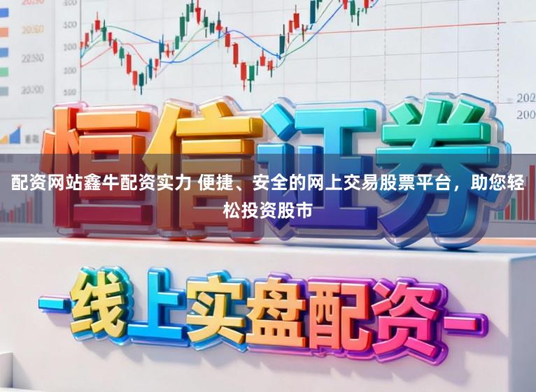 配资网站鑫牛配资实力 便捷、安全的网上交易股票平台，助您轻松投资股市