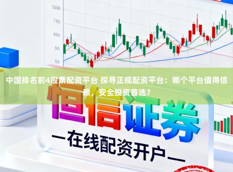 中国排名前4股票配资平台 探寻正规配资平台：哪个平台值得信赖，安全投资首选？