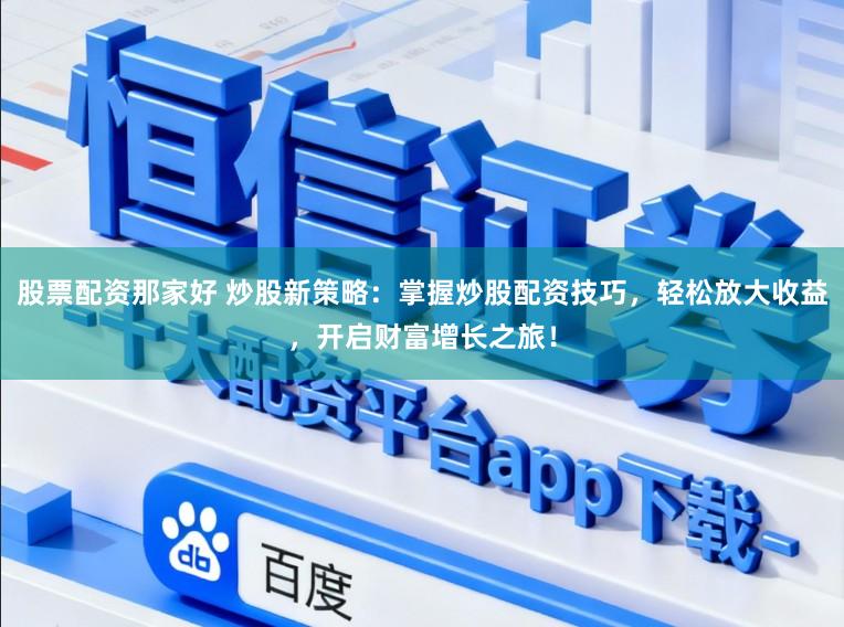 股票配资那家好 炒股新策略：掌握炒股配资技巧，轻松放大收益，开启财富增长之旅！