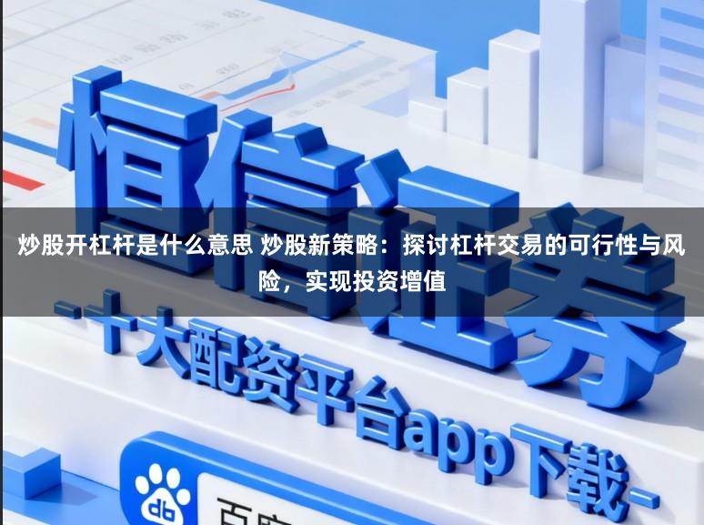 炒股开杠杆是什么意思 炒股新策略：探讨杠杆交易的可行性与风险，实现投资增值