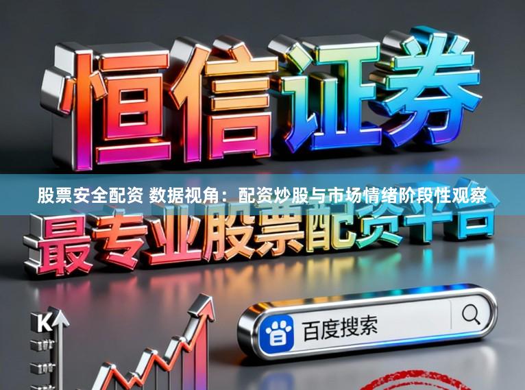 股票安全配资 数据视角：配资炒股与市场情绪阶段性观察