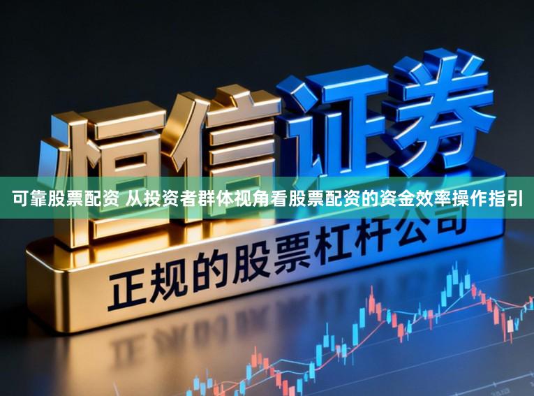 可靠股票配资 从投资者群体视角看股票配资的资金效率操作指引