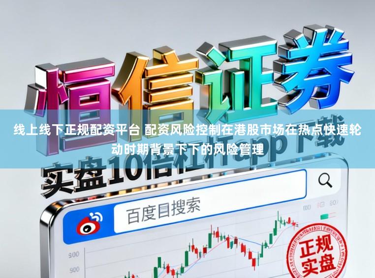 线上线下正规配资平台 配资风险控制在港股市场在热点快速轮动时期背景下下的风险管理