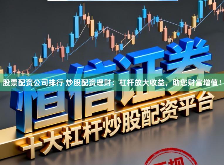 股票配资公司排行 炒股配资理财：杠杆放大收益，助您财富增值！