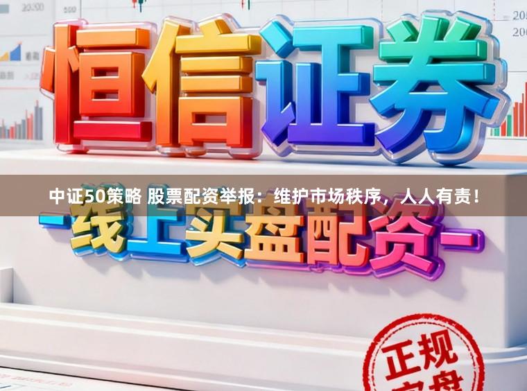 中证50策略 股票配资举报：维护市场秩序，人人有责！