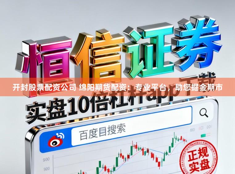 开封股票配资公司 绵阳期货配资：专业平台，助您掘金期市