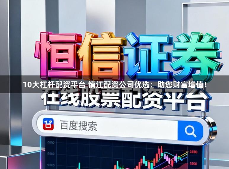 10大杠杆配资平台 镇江配资公司优选：助您财富增值！