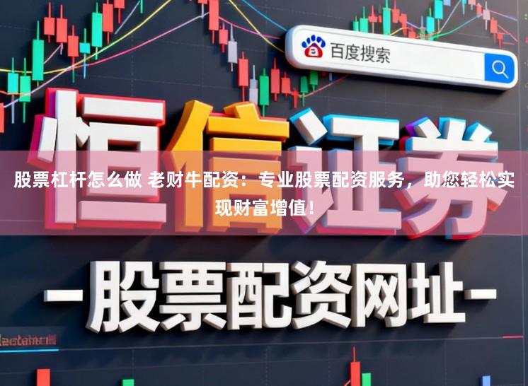 股票杠杆怎么做 老财牛配资：专业股票配资服务，助您轻松实现财富增值！