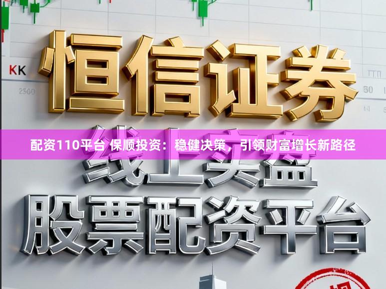 配资110平台 保顺投资：稳健决策，引领财富增长新路径