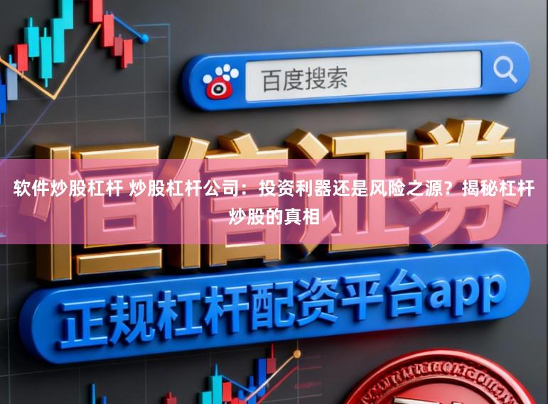 软件炒股杠杆 炒股杠杆公司：投资利器还是风险之源？揭秘杠杆炒股的真相