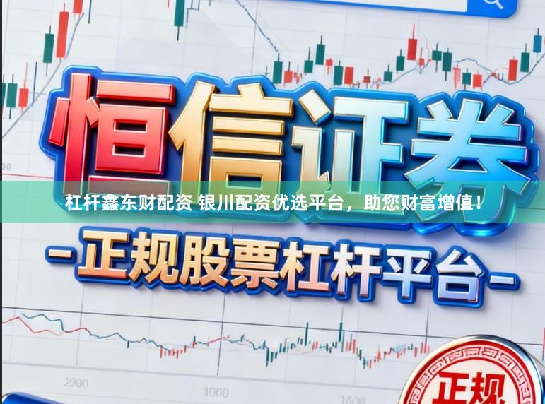 杠杆鑫东财配资 银川配资优选平台，助您财富增值！