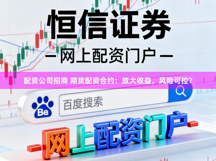 配资公司招商 期货配资合约：放大收益，风险可控？