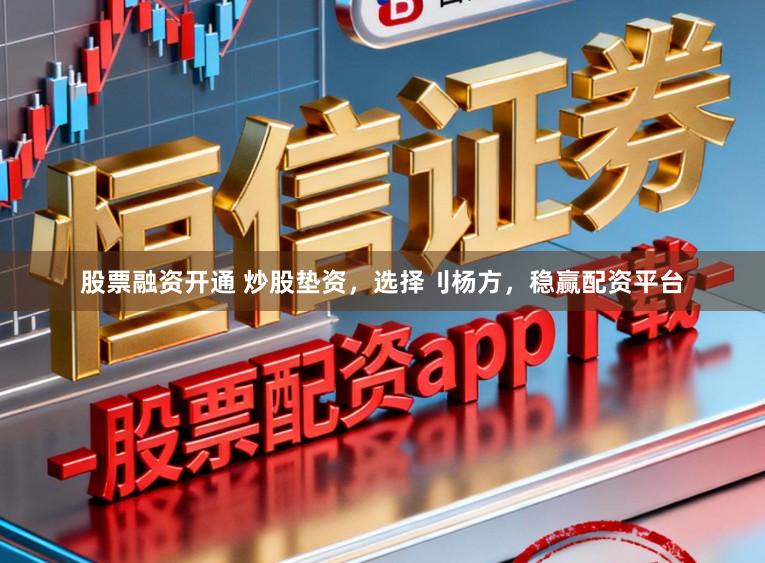 股票融资开通 炒股垫资，选择刂杨方，稳赢配资平台