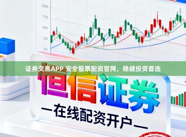 证券交易APP 安全股票配资官网，稳健投资首选