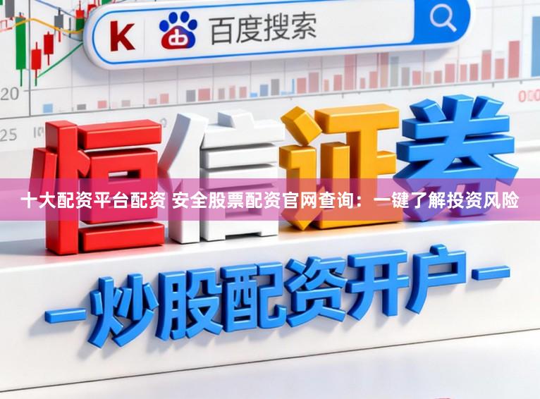 十大配资平台配资 安全股票配资官网查询：一键了解投资风险