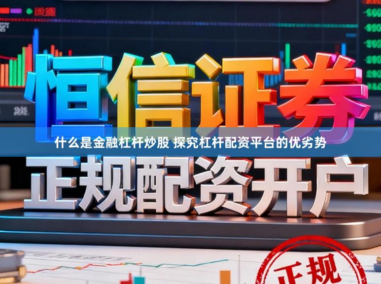 什么是金融杠杆炒股 探究杠杆配资平台的优劣势