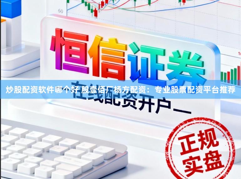 炒股配资软件哪个好 股壹佰厂杨方配资：专业股票配资平台推荐