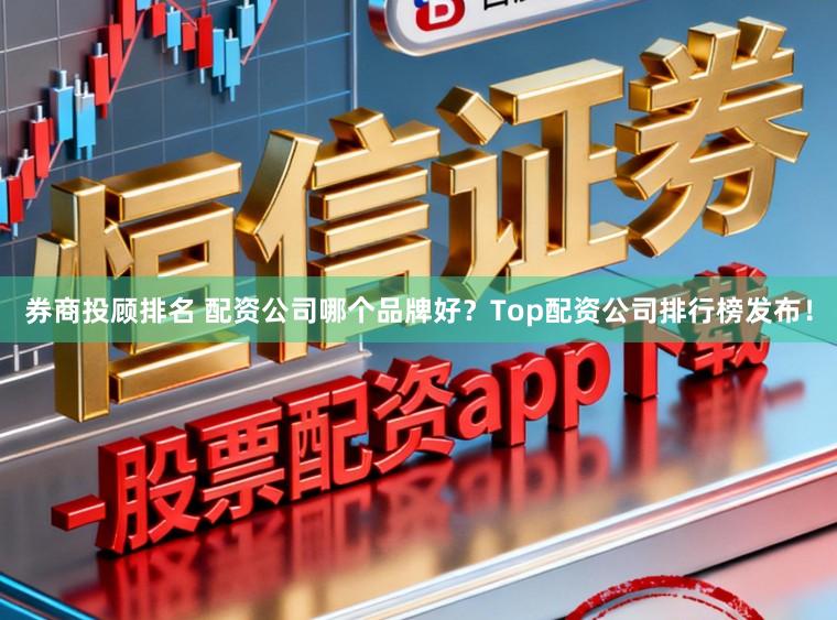 券商投顾排名 配资公司哪个品牌好？Top配资公司排行榜发布！