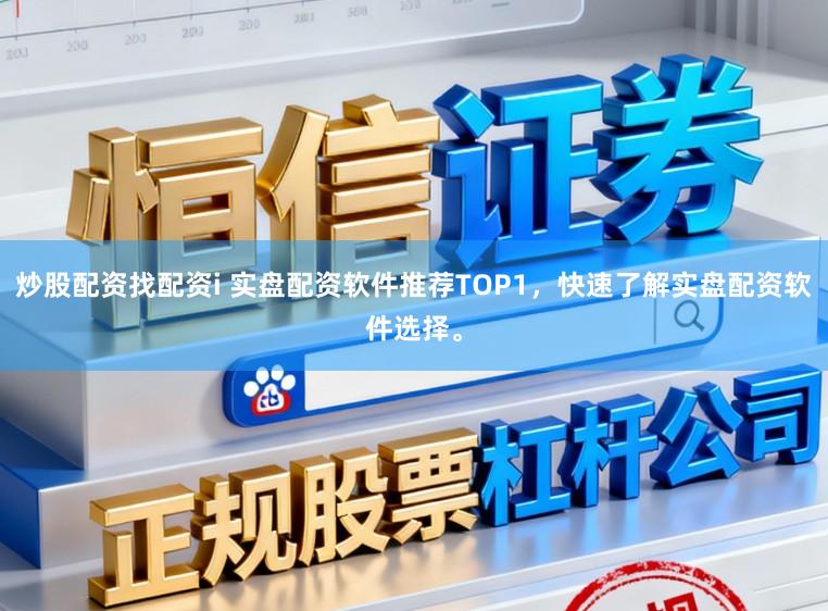 炒股配资找配资i 实盘配资软件推荐TOP1，快速了解实盘配资软件选择。