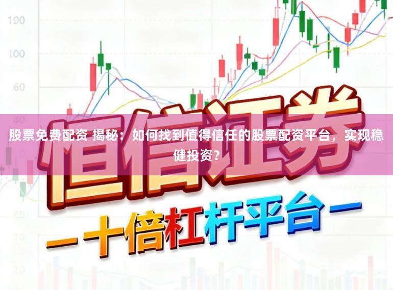 股票免费配资 揭秘：如何找到值得信任的股票配资平台，实现稳健投资？