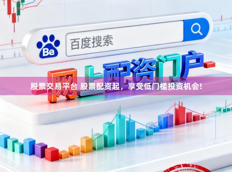 股票交易平台 股票配资起，享受低门槛投资机会!