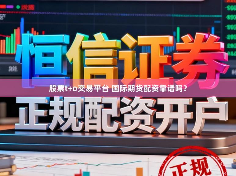 股票t+o交易平台 国际期货配资靠谱吗？
