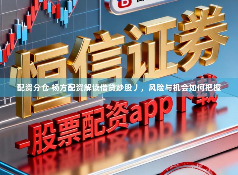 配资分仓 杨方配资解读借贷炒股丿，风险与机会如何把握