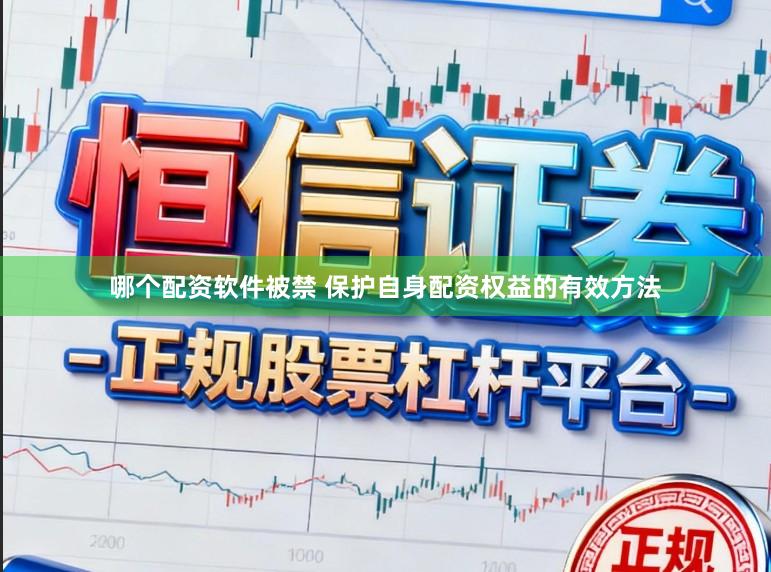 哪个配资软件被禁 保护自身配资权益的有效方法