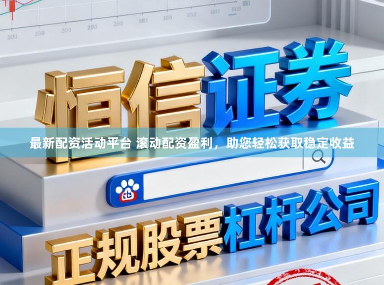 最新配资活动平台 滚动配资盈利，助您轻松获取稳定收益