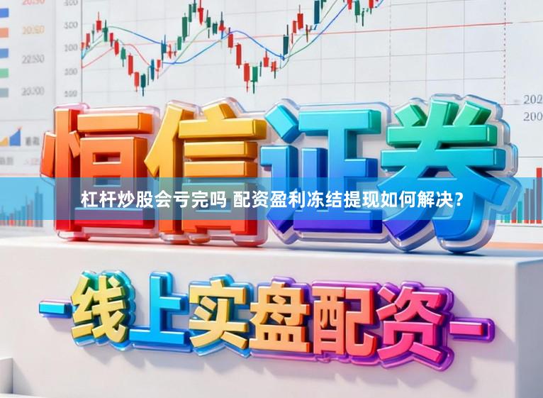 杠杆炒股会亏完吗 配资盈利冻结提现如何解决？