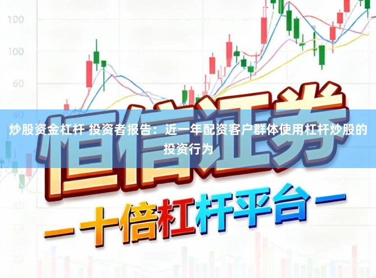 炒股资金杠杆 投资者报告：近一年配资客户群体使用杠杆炒股的投资行为