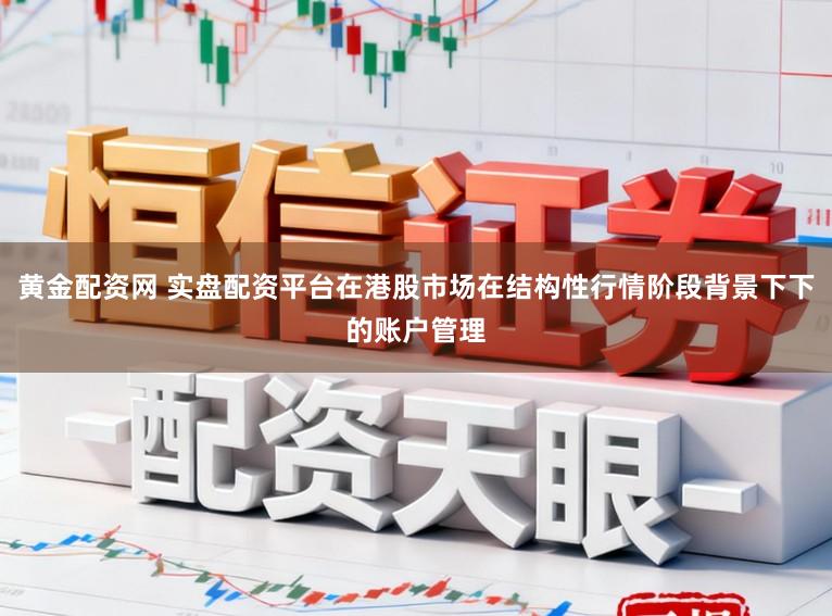 黄金配资网 实盘配资平台在港股市场在结构性行情阶段背景下下的账户管理