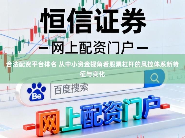 合法配资平台排名 从中小资金视角看股票杠杆的风控体系新特征与变化